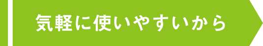 気軽に使いやすいから